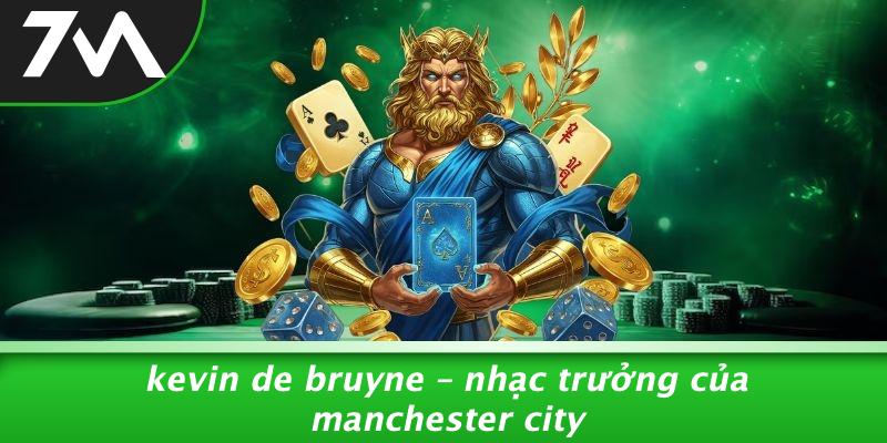Kevin De Bruyne – Nhạc Trưởng Của Manchester City