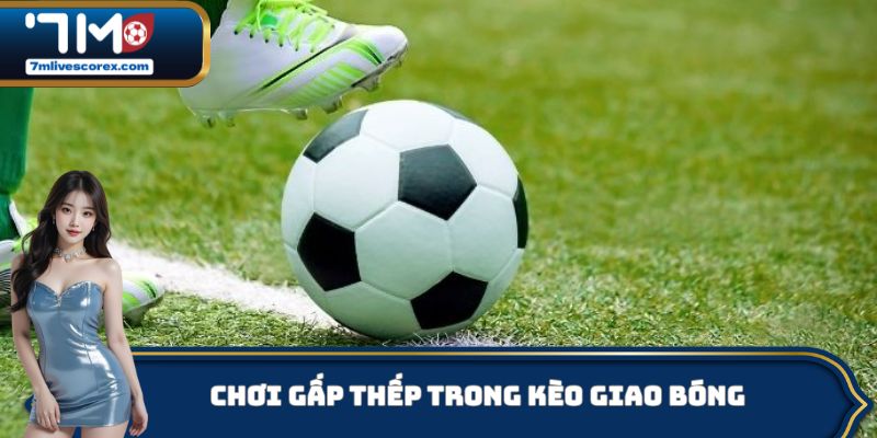 Chơi gấp thếp trong kèo giao bóng