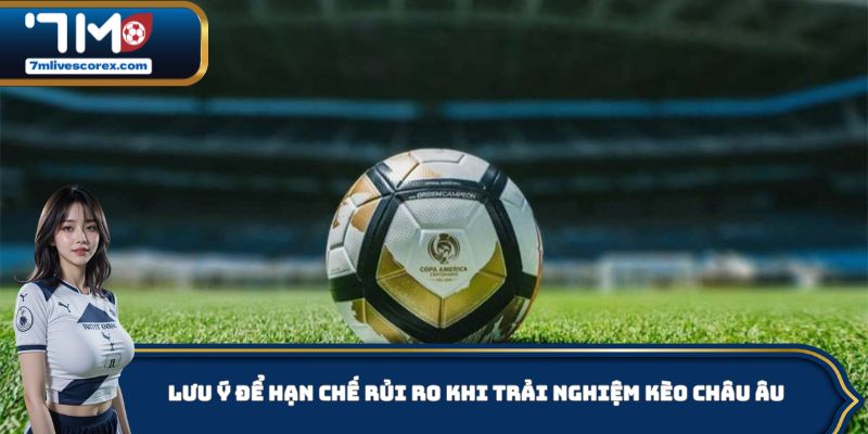 Lưu ý để hạn chế rủi ro khi trải nghiệm kèo Châu Âu