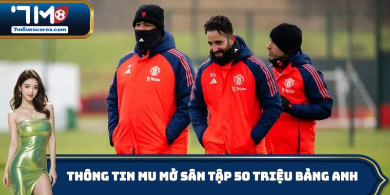 Thông tin MU mở cửa sân tập mới trị giá 50 triệu bảng Anh